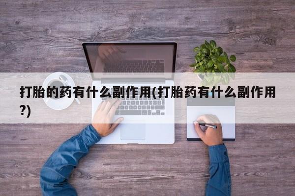 网上购买打胎药联系方式打胎的药有什么副作用(打胎药有什么副作用?)