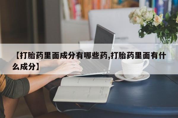网上购买打胎药联系方式【打胎药里面成分有哪些药,打胎药里面有什么成分】