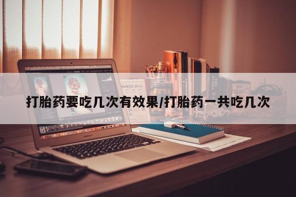 网上购买打胎药联系方式打胎药要吃几次有效果/打胎药一共吃几次