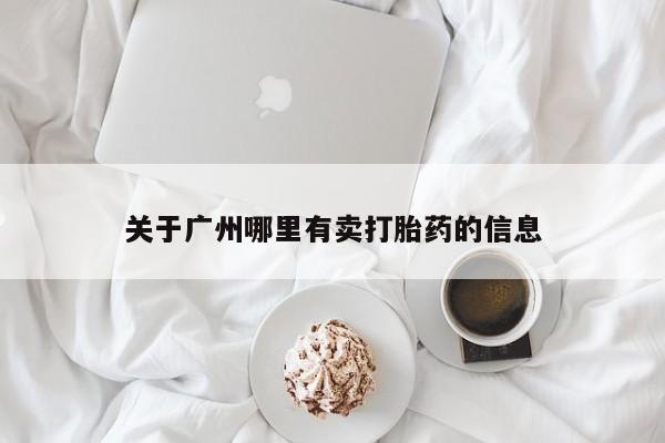 网上购买打胎药联系方式关于广州哪里有卖打胎药的信息