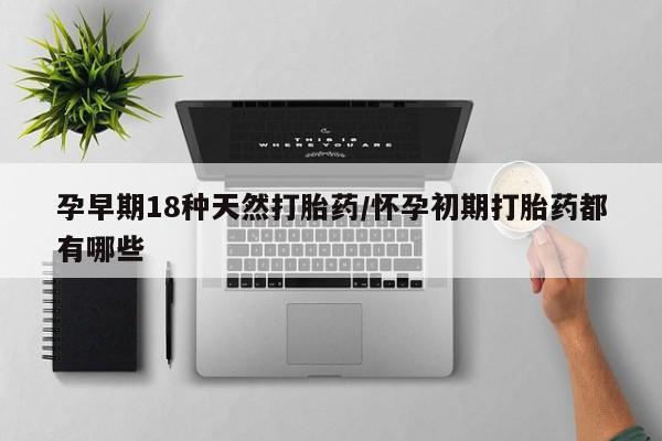 网上购买打胎药联系方式孕早期18种天然打胎药/怀孕初期打胎药都有哪些