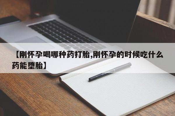 网上购买打胎药联系方式【刚怀孕喝哪种药打胎,刚怀孕的时候吃什么药能堕胎】
