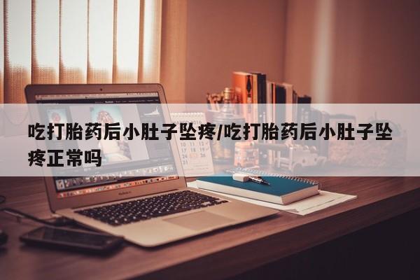 网上购买打胎药联系方式吃打胎药后小肚子坠疼/吃打胎药后小肚子坠疼正常吗