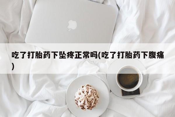 网上购买打胎药联系方式吃了打胎药下坠疼正常吗(吃了打胎药下腹痛)