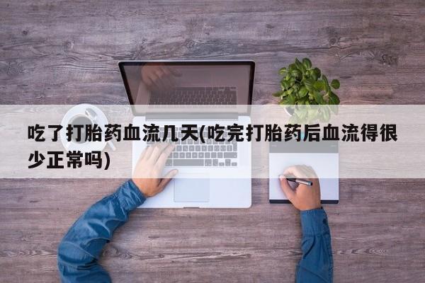 网上购买打胎药联系方式吃了打胎药血流几天(吃完打胎药后血流得很少正常吗)