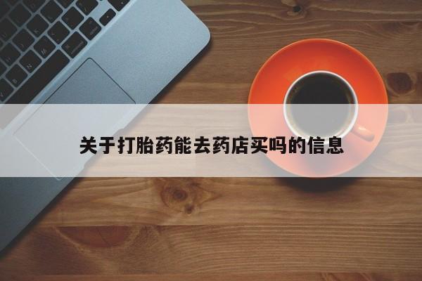 网上购买打胎药联系方式关于打胎药能去药店买吗的信息