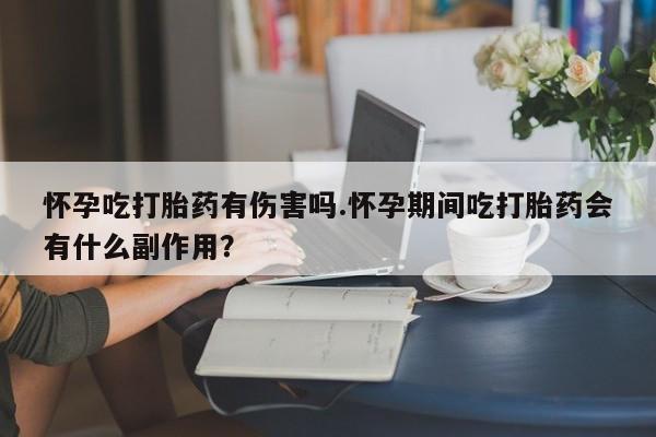 网上购买打胎药联系方式怀孕吃打胎药有伤害吗.怀孕期间吃打胎药会有什么副作用？