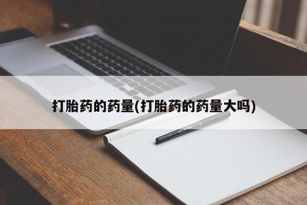 网上购买打胎药联系方式打胎药的药量(打胎药的药量大吗)