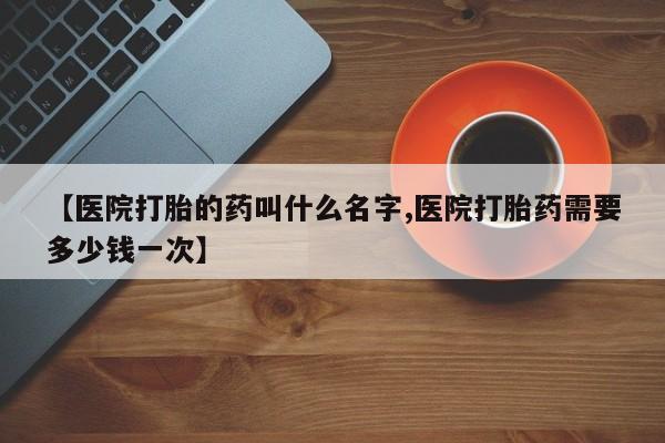 网上购买打胎药联系方式【医院打胎的药叫什么名字,医院打胎药需要多少钱一次】