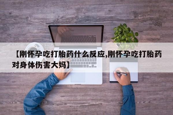 网上购买打胎药联系方式【刚怀孕吃打胎药什么反应,刚怀孕吃打胎药对身体伤害大妈】