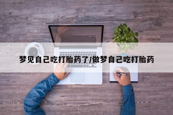 网上购买打胎药联系方式梦见自己吃打胎药了/做梦自己吃打胎药