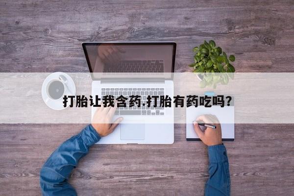 网上购买打胎药联系方式打胎让我含药.打胎有药吃吗？