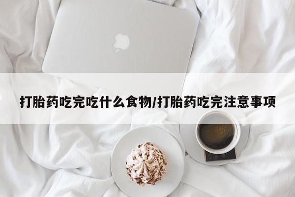 网上购买打胎药联系方式打胎药吃完吃什么食物/打胎药吃完注意事项