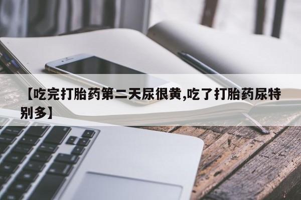 网上购买打胎药联系方式【吃完打胎药第二天尿很黄,吃了打胎药尿特别多】