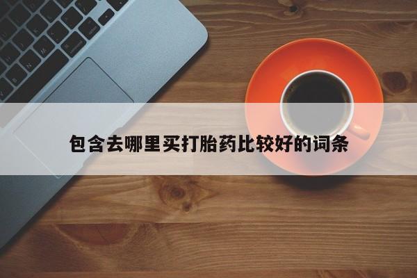 网上购买打胎药联系方式包含去哪里买打胎药比较好的词条