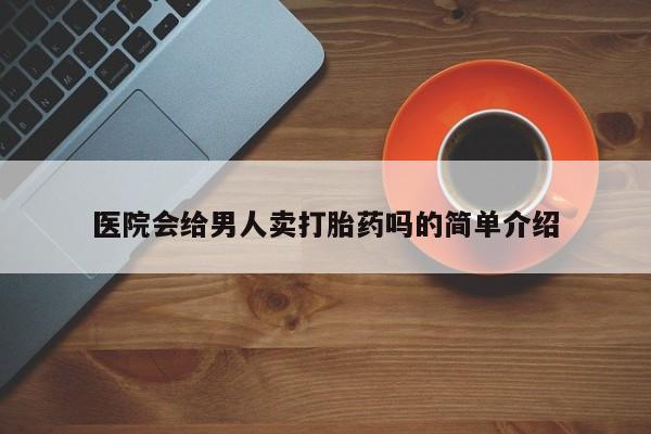 网上购买打胎药联系方式医院会给男人卖打胎药吗的简单介绍