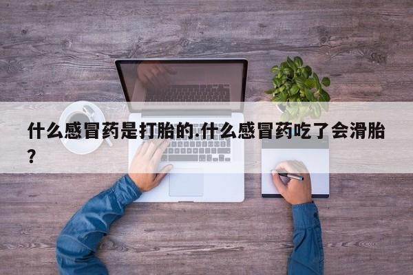 网上购买打胎药联系方式什么感冒药是打胎的.什么感冒药吃了会滑胎？