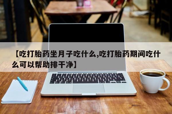 网上购买打胎药联系方式【吃打胎药坐月子吃什么,吃打胎药期间吃什么可以帮助排干净】