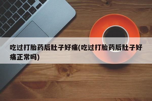 网上购买打胎药联系方式吃过打胎药后肚子好痛(吃过打胎药后肚子好痛正常吗)