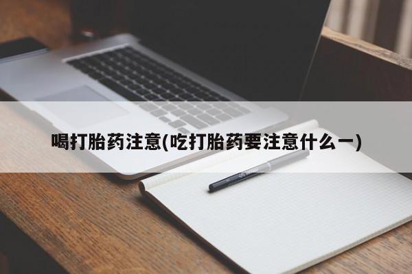 网上购买打胎药联系方式喝打胎药注意(吃打胎药要注意什么一)