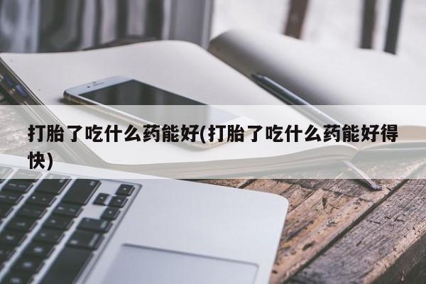 网上购买打胎药联系方式打胎了吃什么药能好(打胎了吃什么药能好得快)
