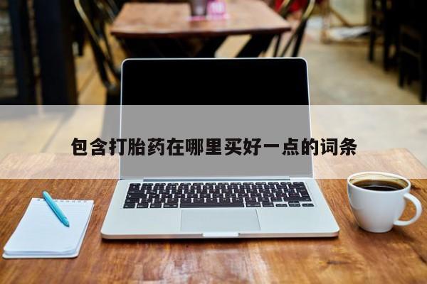 网上购买打胎药联系方式包含打胎药在哪里买好一点的词条