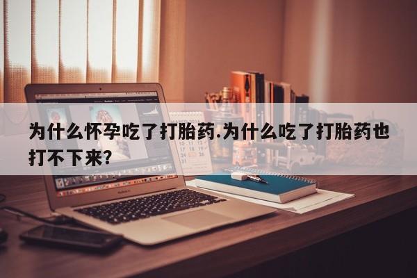 网上购买打胎药联系方式为什么怀孕吃了打胎药.为什么吃了打胎药也打不下来？