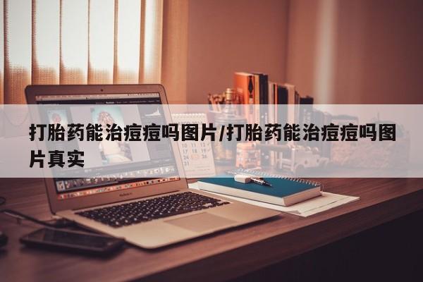 网上购买打胎药联系方式打胎药能治痘痘吗图片/打胎药能治痘痘吗图片真实