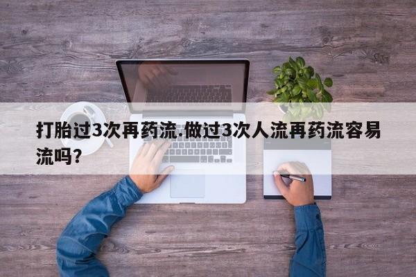 网上购买打胎药联系方式打胎过3次再药流.做过3次人流再药流容易流吗？