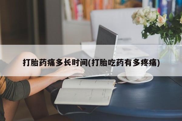 网上购买打胎药联系方式打胎药痛多长时间(打胎吃药有多疼痛)