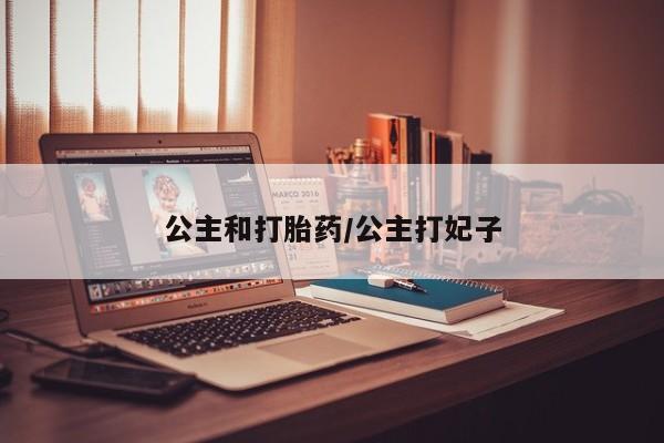 网上购买打胎药联系方式公主和打胎药/公主打妃子