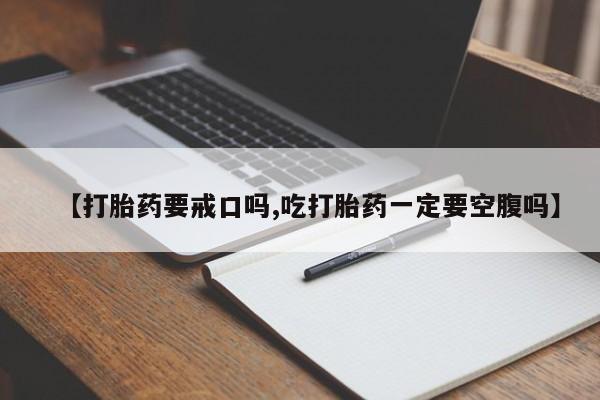 网上购买打胎药联系方式【打胎药要戒口吗,吃打胎药一定要空腹吗】